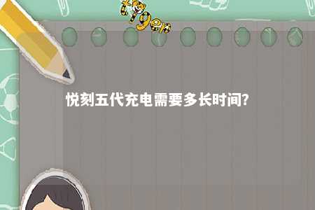 悦刻五代充电需要多长时间
？ 